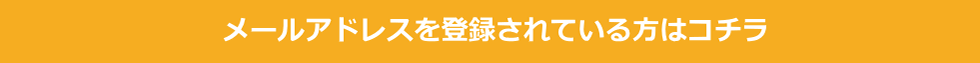 メールアドレスを登録されている方はこちら