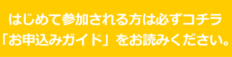 はじめて参加される方は必ずコチラ「お申込みガイド」をお読みください。