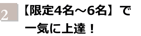 【限定4名～6名】で一気に上達！